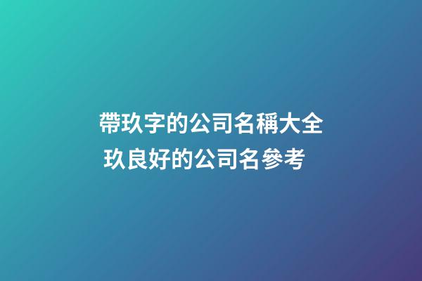 帶玖字的公司名稱大全 玖良好的公司名參考-第1張-公司起名-玄機派
